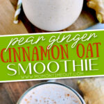 pear ginger cinnamon oat smoothie shown in glass from front in top image and top down in the bottom image with a text overlay in the center